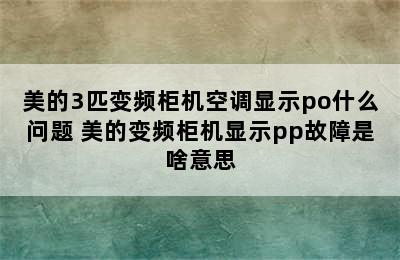 美的3匹变频柜机空调显示po什么问题 美的变频柜机显示pp故障是啥意思